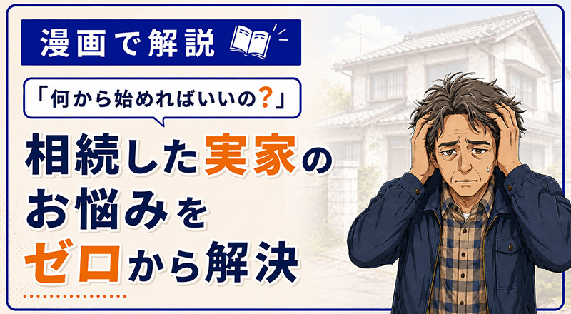 【漫画で解説】「何から始めればいいの?」相続した実家のお悩みをゼロから解決