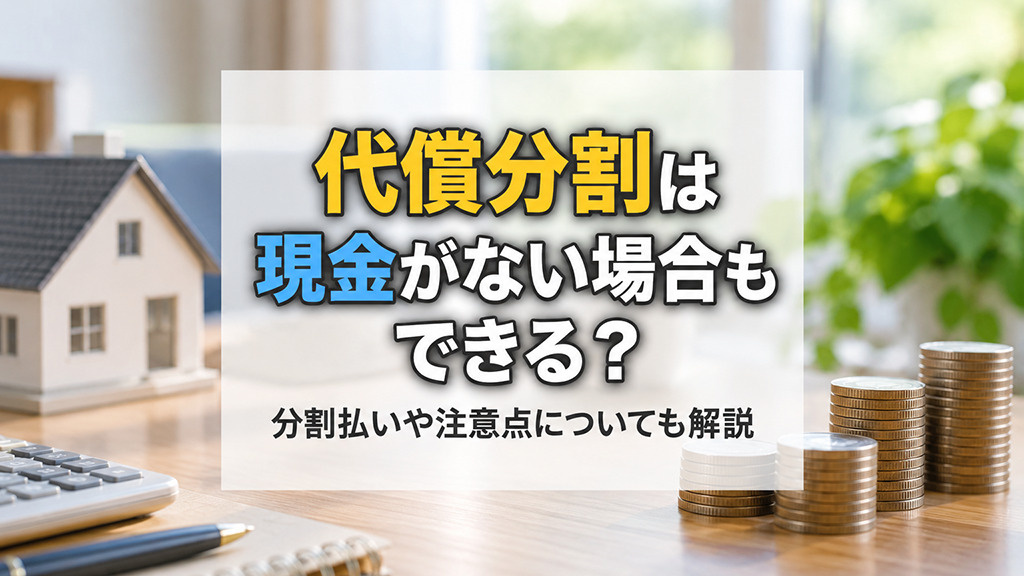 代償分割は現金がない場合もできる?分割払いや注意点についても解説
