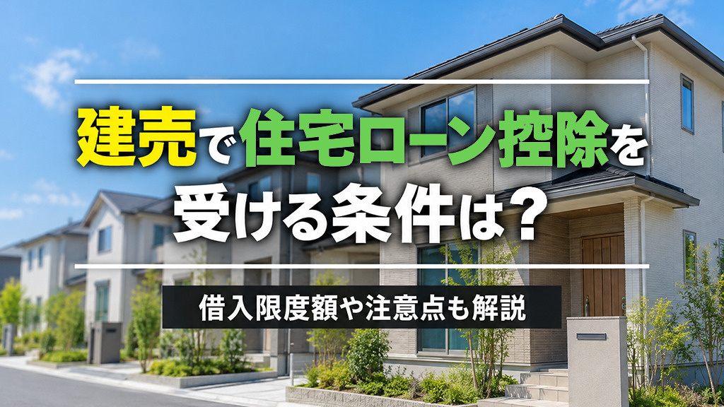 建売で住宅ローン控除を受ける条件は?借入限度額や注意点も解説