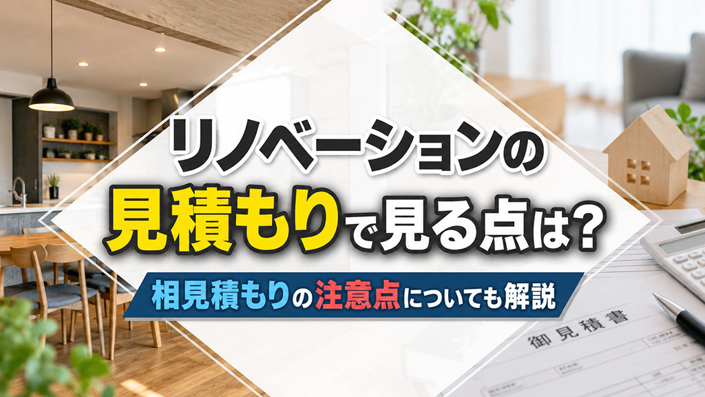 リノベーションの見積もりで見る点は?相見積もりの注意点についても解説