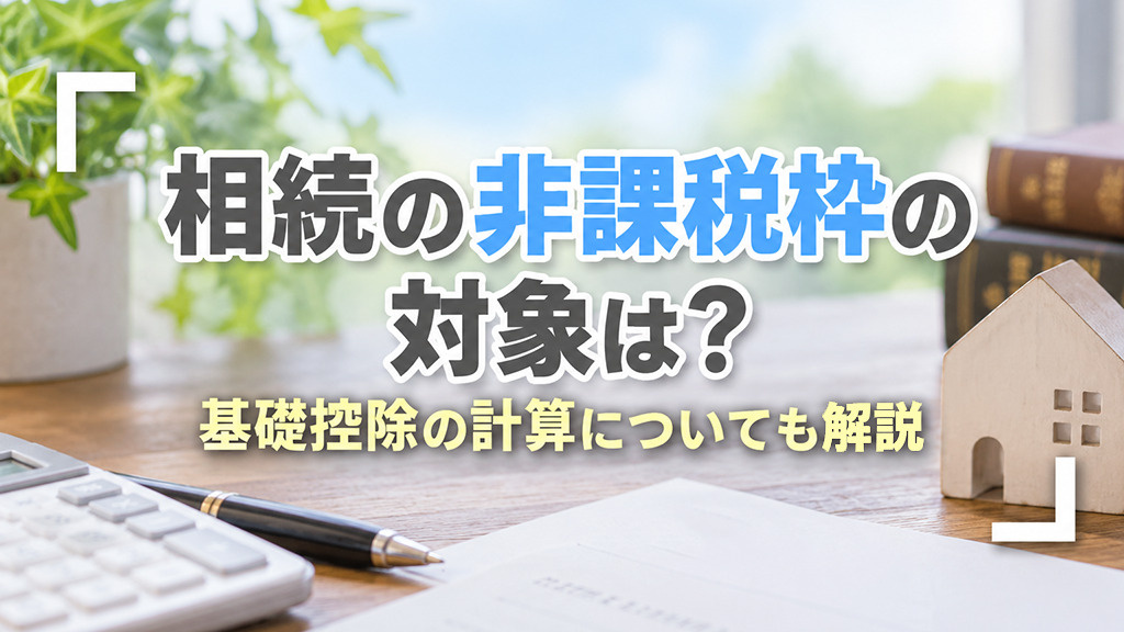 【5月2週目 編集中】相続の非課税枠の対象は?基礎控除の計算についても解説