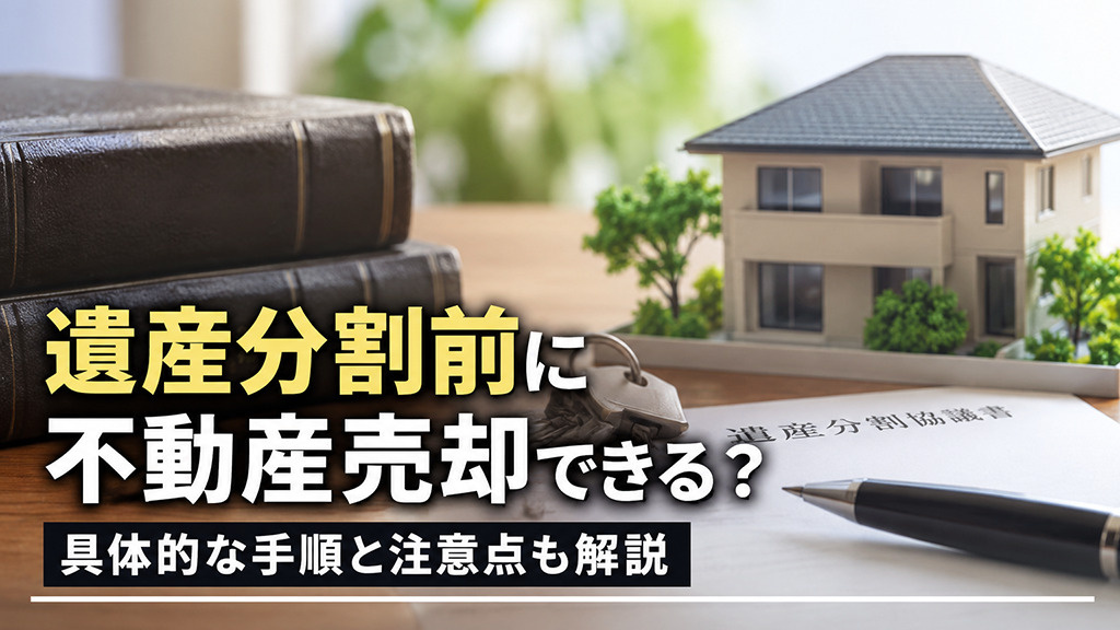 遺産分割前に不動産売却できる?具体的な手順と注意点も解説