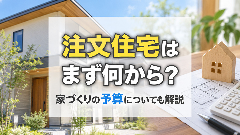 注文住宅はまず何から?家づくりの予算についても解説