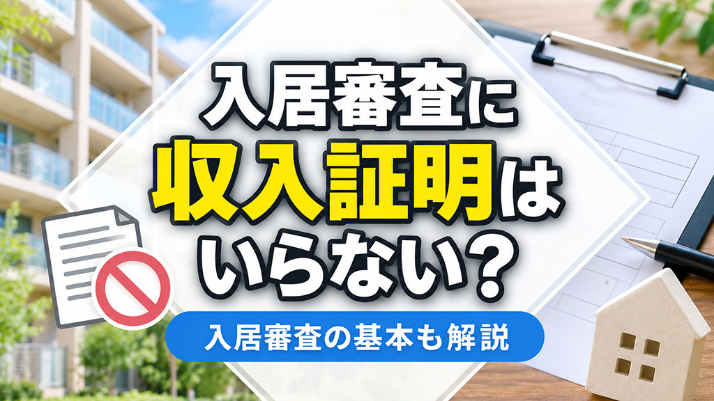 入居審査に収入証明はいらない?入居審査の基本も解説