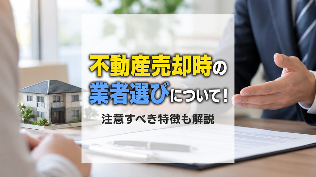 不動産売却時の業者選びについて!注意すべき特徴も解説