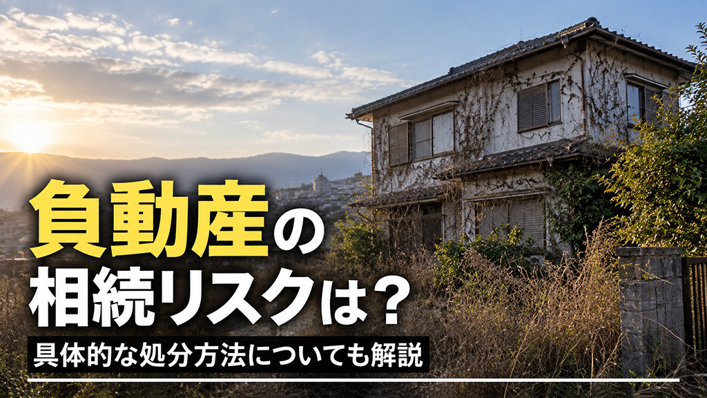 負動産の相続リスクは?具体的な処分方法についても解説