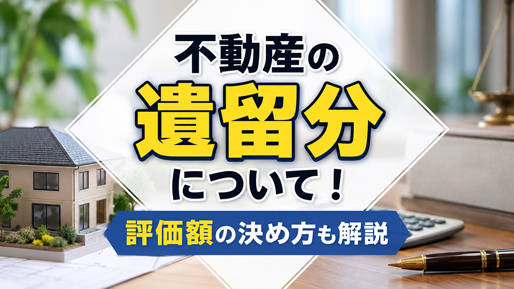 不動産の遺留分について!評価額の決め方も解説