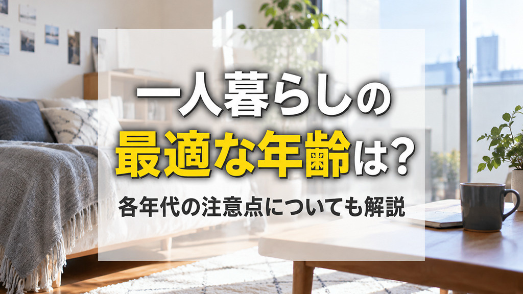 一人暮らしの最適な年齢は?各年代の注意点についても解説