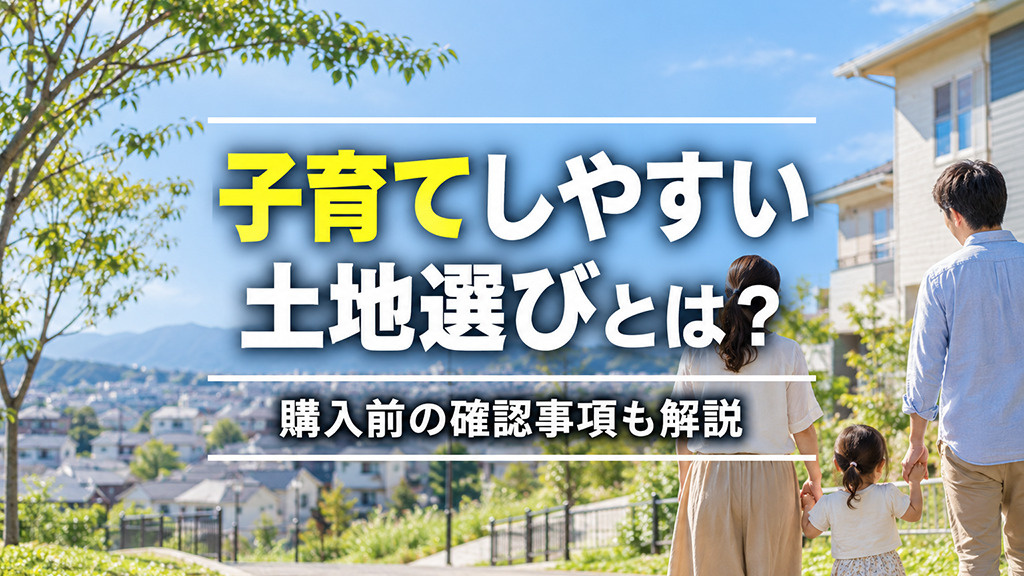 子育てしやすい土地選びとは?購入前の確認事項も解説