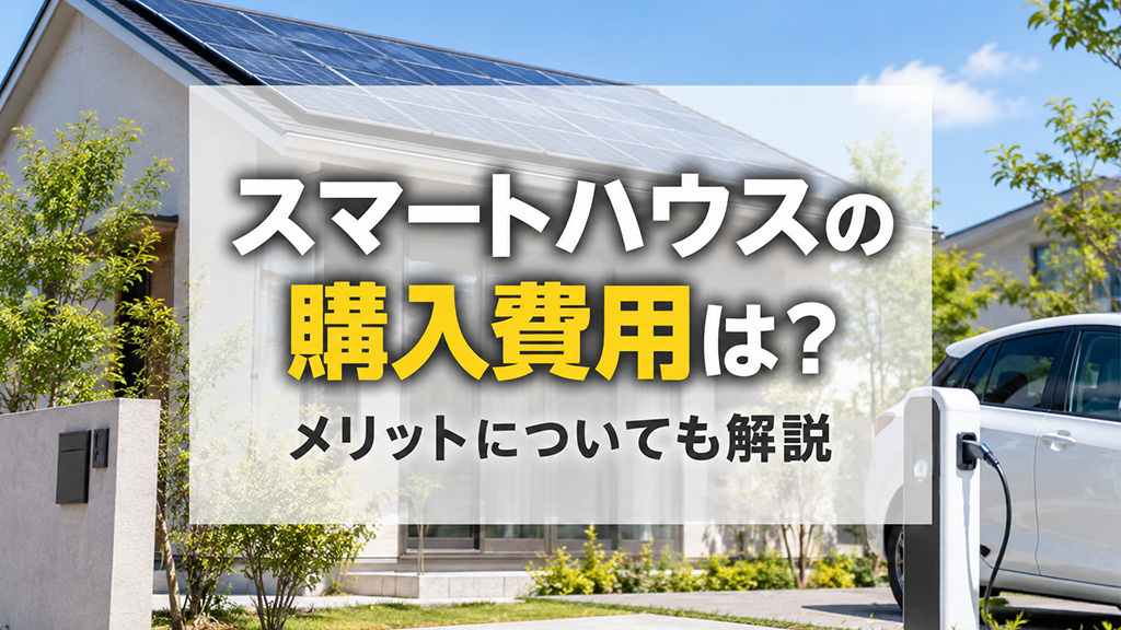 スマートハウスの購入費用は?メリットについても解説