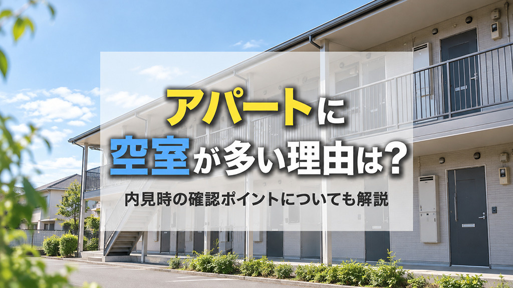 アパートに空室が多い理由は?内見時の確認ポイントについても解説