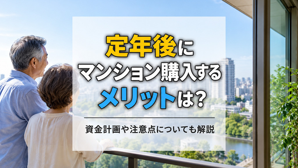 定年後にマンション購入するメリットは?資金計画や注意点についても解説