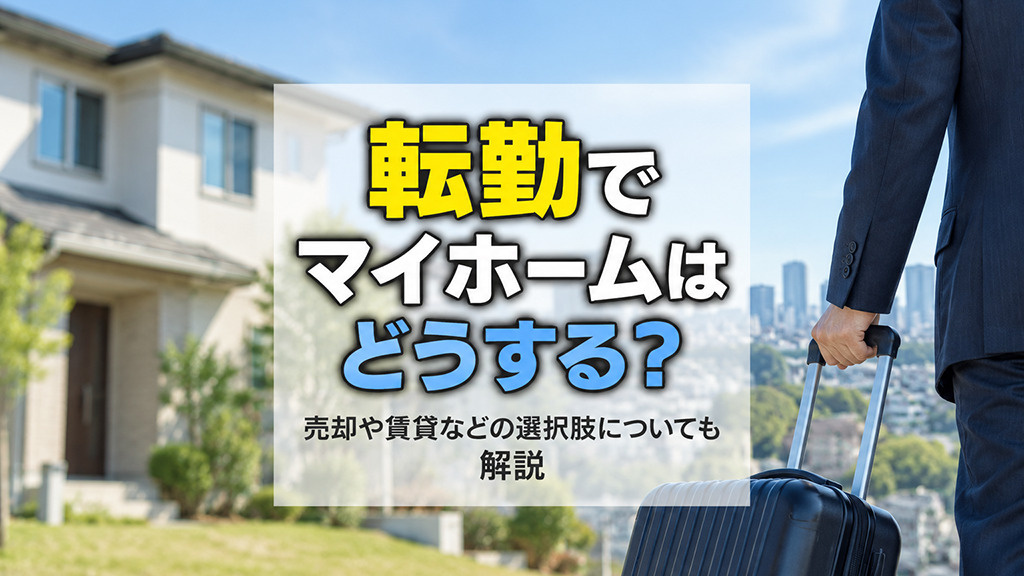 転勤でマイホームはどうする?売却や賃貸などの選択肢についても解説