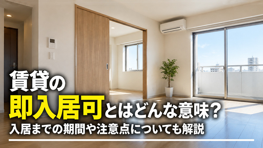 賃貸の即入居可とはどんな意味?入居までの期間や注意点についても解説