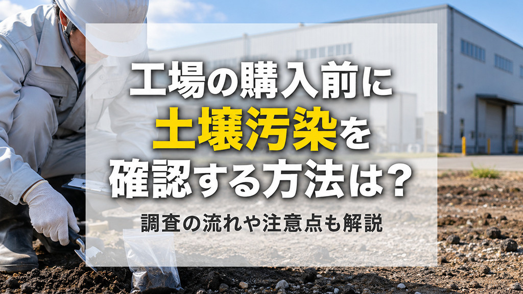 工場の購入前に土壌汚染を確認する方法は?調査の流れや注意点も解説