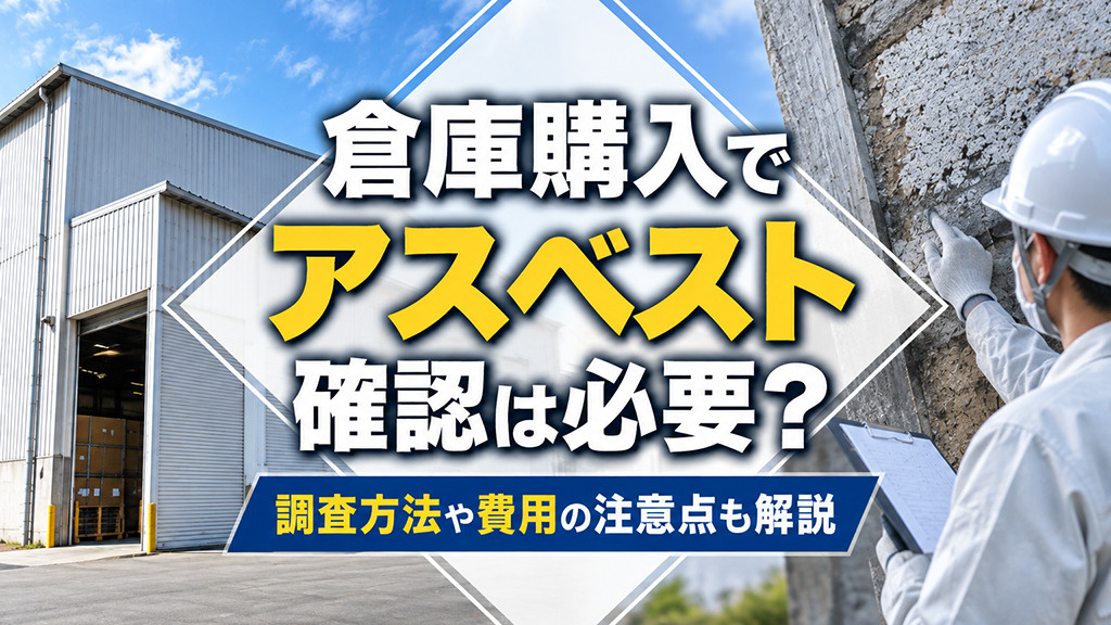 倉庫購入でアスベスト確認は必要?調査方法や費用の注意点も解説