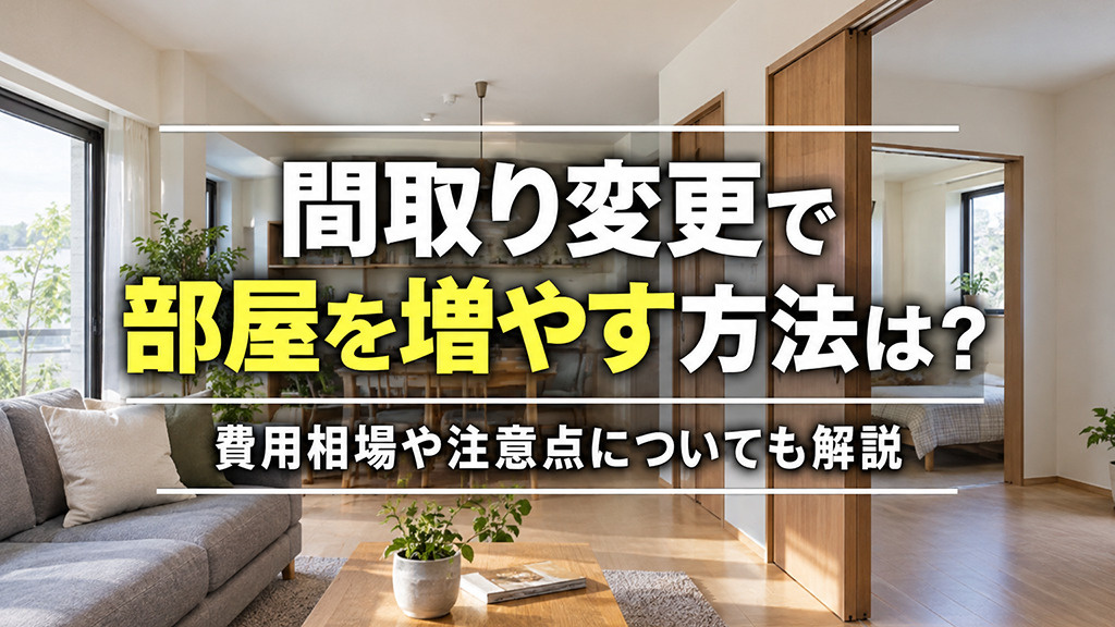 間取り変更で部屋を増やす方法は?費用相場や注意点についても解説