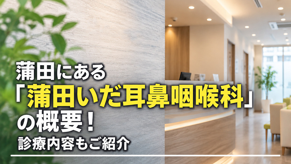 蒲田にある「蒲田いだ耳鼻咽喉科」の概要!診療内容もご紹介