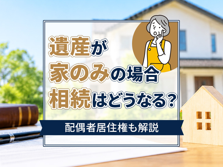 遺産が家のみの場合相続はどうなる?配偶者居住権も解説