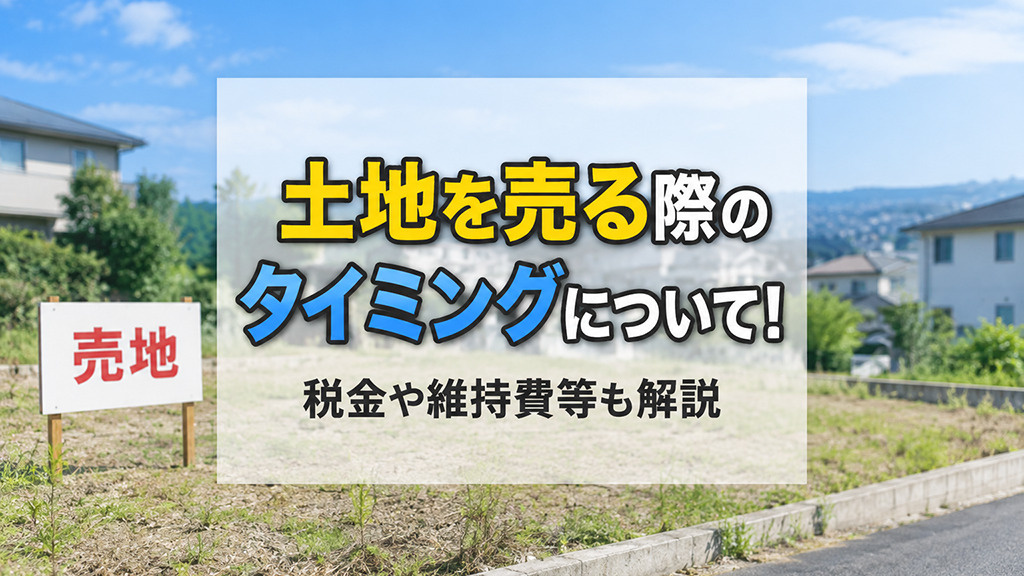 土地を売る際のタイミングについて!税金や維持費等も解説