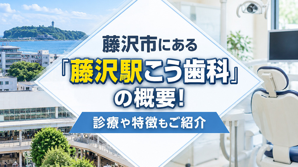 藤沢市にある「藤沢駅こう歯科」の概要!診療や特徴もご紹介