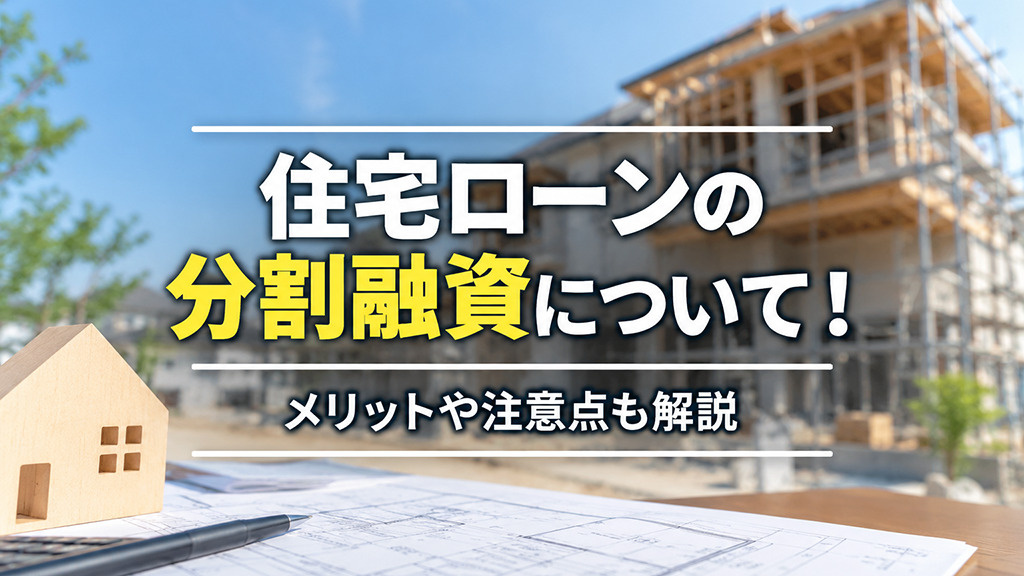 住宅ローンの分割融資について!メリットや注意点も解説