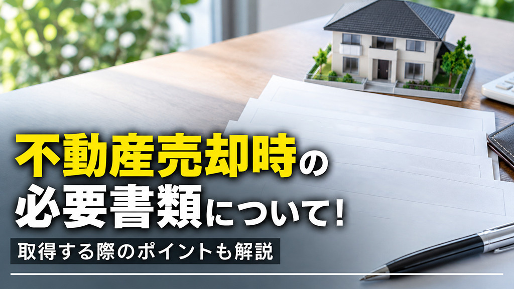 不動産売却時の必要書類について!取得する際のポイントも解説