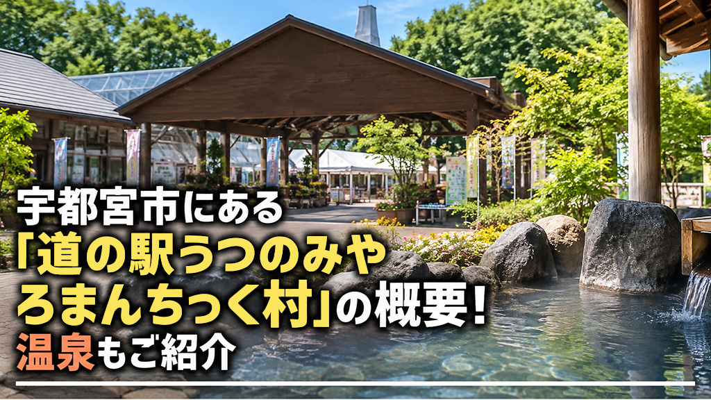 宇都宮市にある「道の駅うつのみや ろまんちっく村」の概要!温泉もご紹介