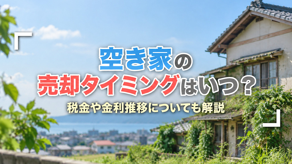 空き家の売却タイミングはいつ?税金や金利推移についても解説
