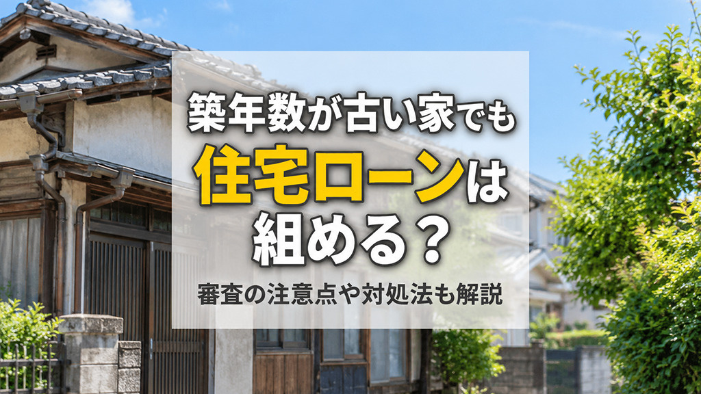 築年数が古い家でも住宅ローンは組める?審査の注意点や対処法も解説