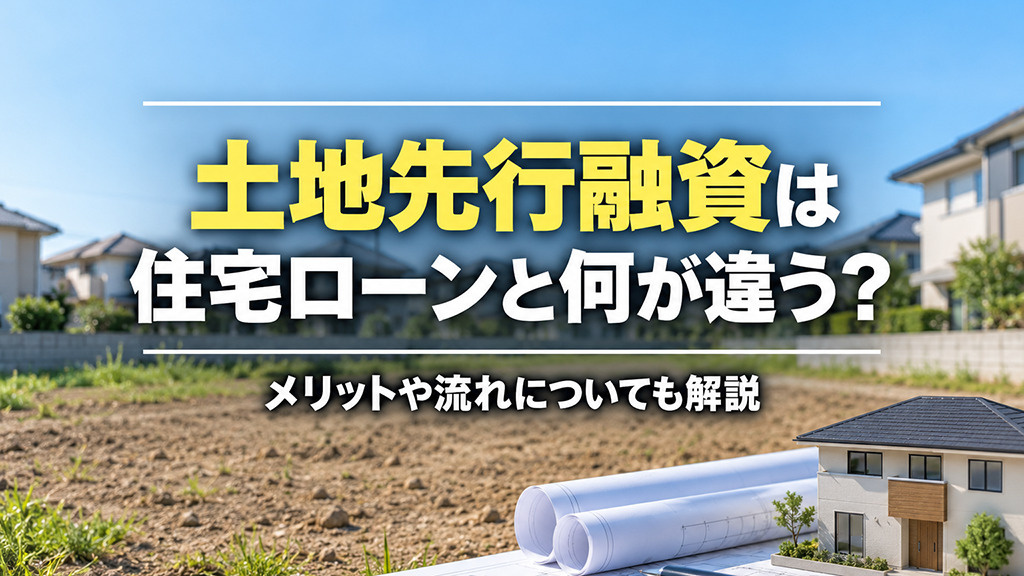 土地先行融資は住宅ローンと何が違う?メリットや流れについても解説