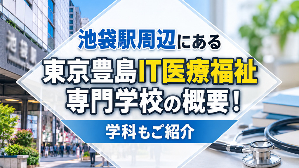池袋駅周辺にある「東京豊島IT医療福祉専門学校」の概要!学科もご紹介