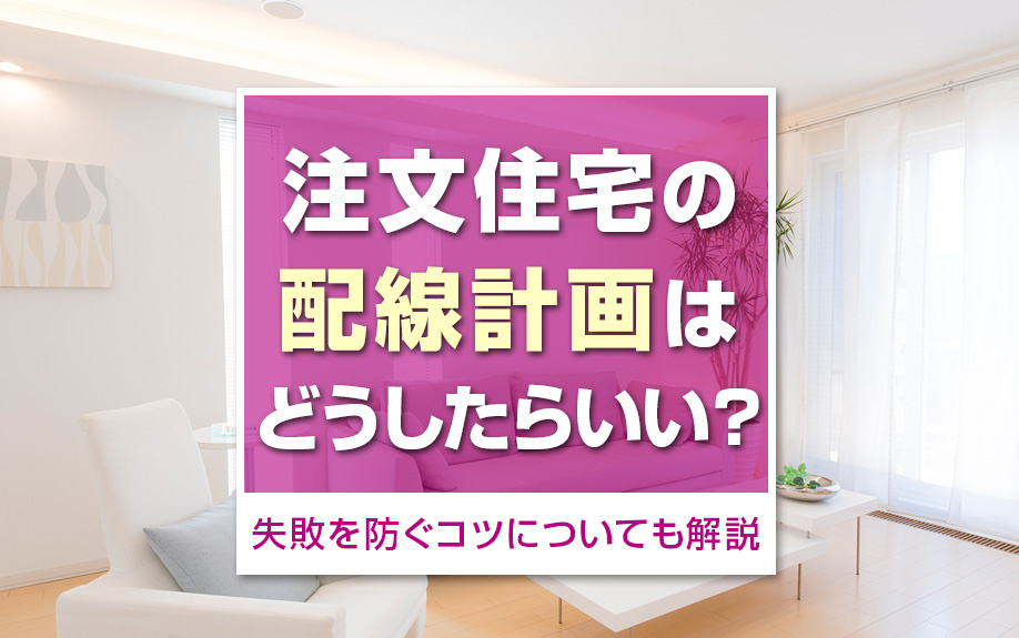 注文住宅の配線計画はどうしたらいい?失敗を防ぐコツについても解説
