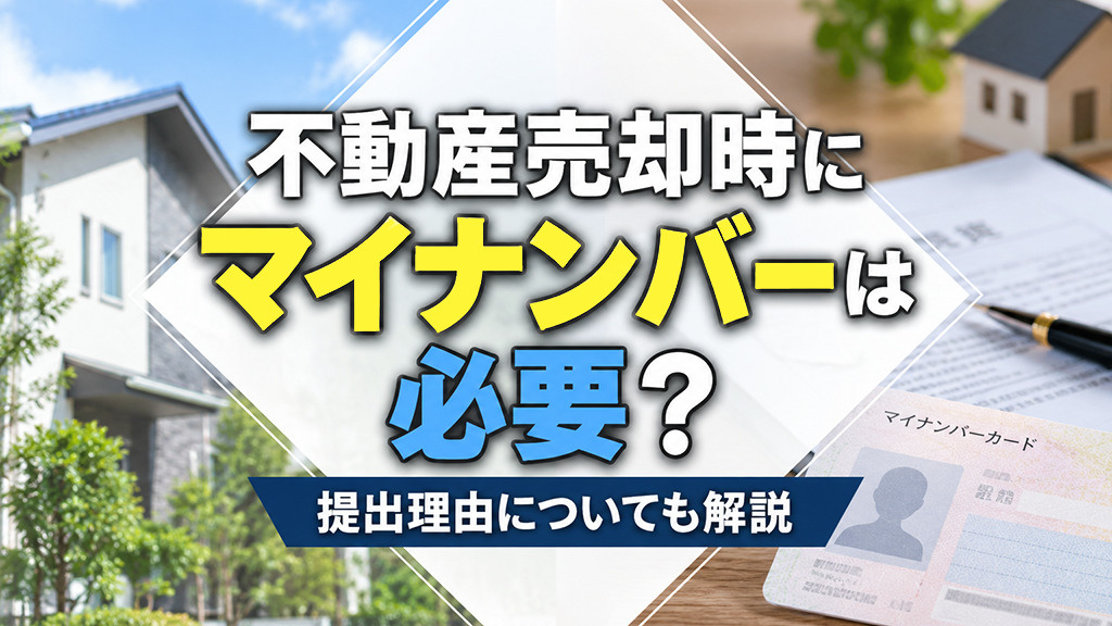 不動産売却時にマイナンバーは必要?提出理由についても解説