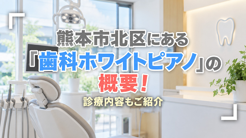 熊本市北区にある「歯科ホワイトピアノ」の概要!診療内容もご紹介