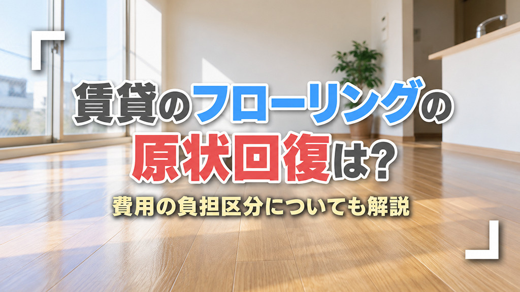 賃貸のフローリングの原状回復は?費用の負担区分についても解説