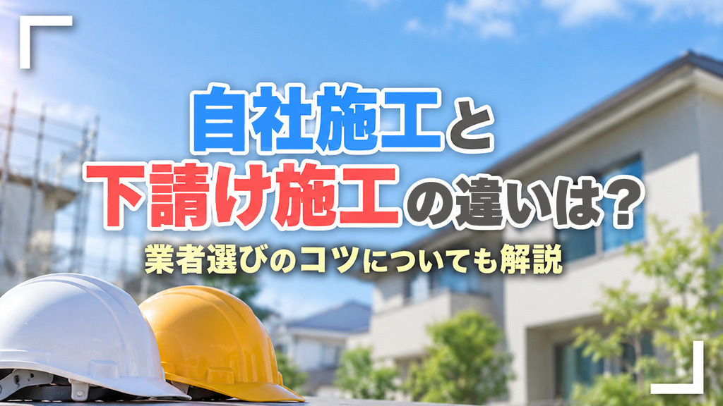 自社施工と下請け施工の違いは?業者選びのコツについても解説