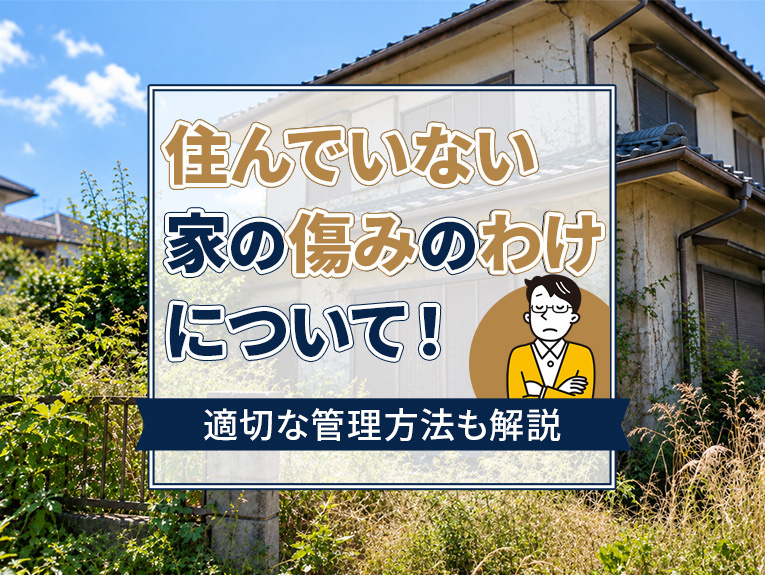 住んでいない家の傷みのわけについて!適切な管理方法も解説