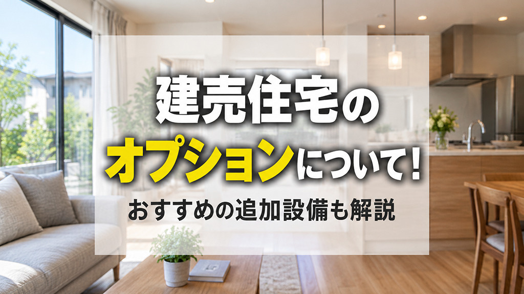 建売住宅のオプションについて!おすすめの追加設備も解説