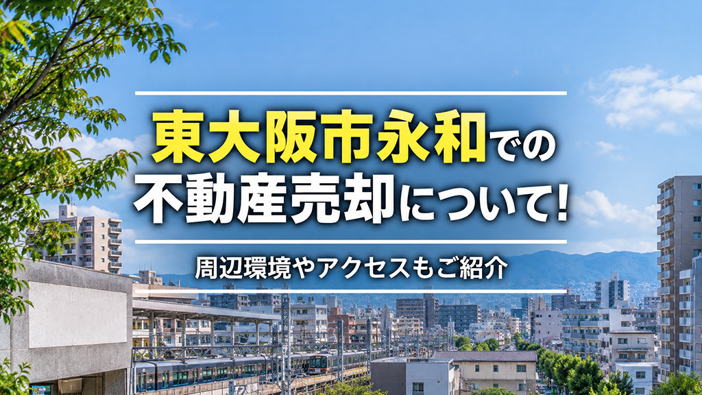 東大阪市永和での不動産売却について!周辺環境やアクセスもご紹介