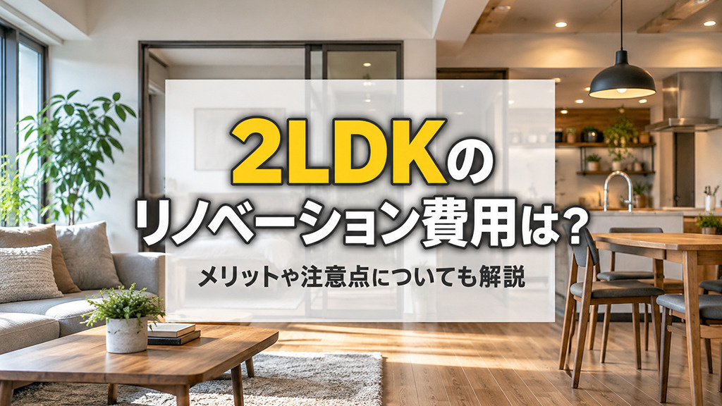 2LDKのリノベーション費用は?メリットや注意点についても解説