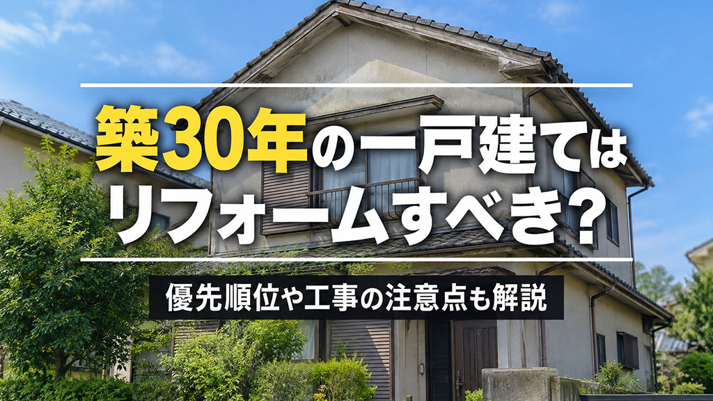 築30年の一戸建てはリフォームすべき?優先順位や工事の注意点も解説