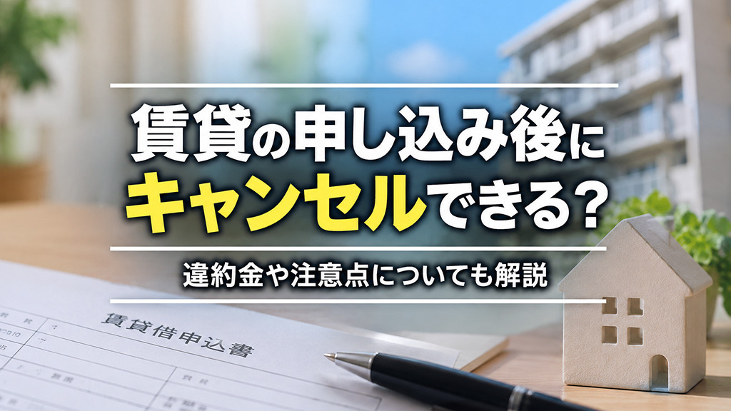 賃貸の申し込み後にキャンセルできる?違約金や注意点についても解説