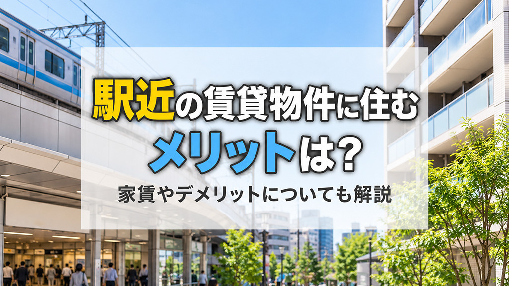 駅近の賃貸物件に住むメリットは?家賃やデメリットについても解説
