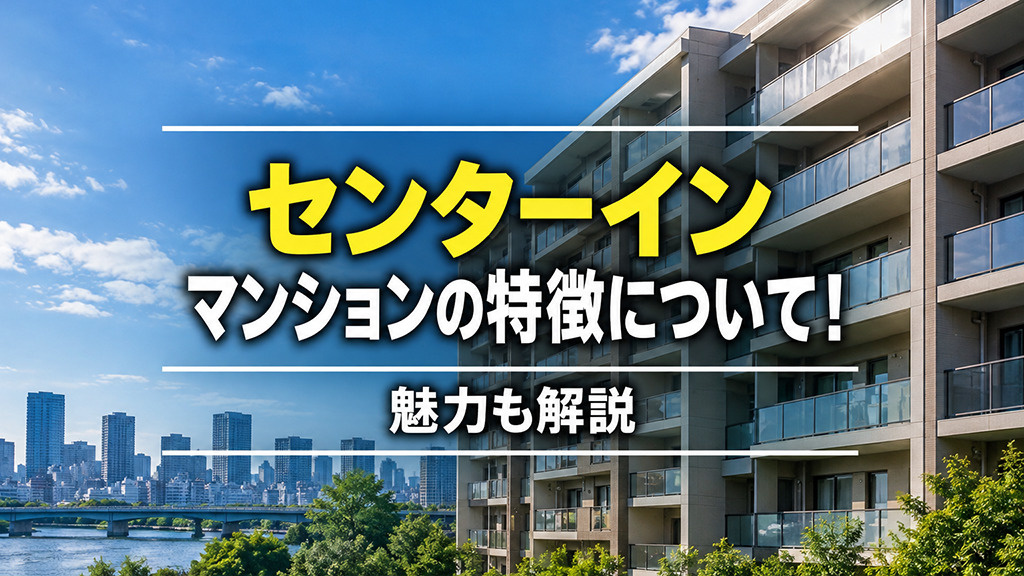 センターイン マンションの特徴について!魅力も解説