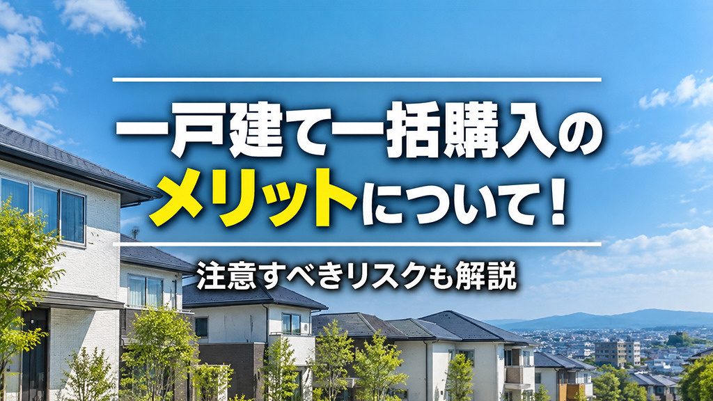 一戸建て一括購入のメリットについて!注意すべきリスクも解説