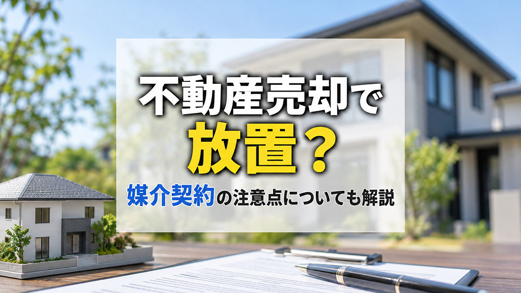 不動産売却で放置?媒介契約の注意点についても解説