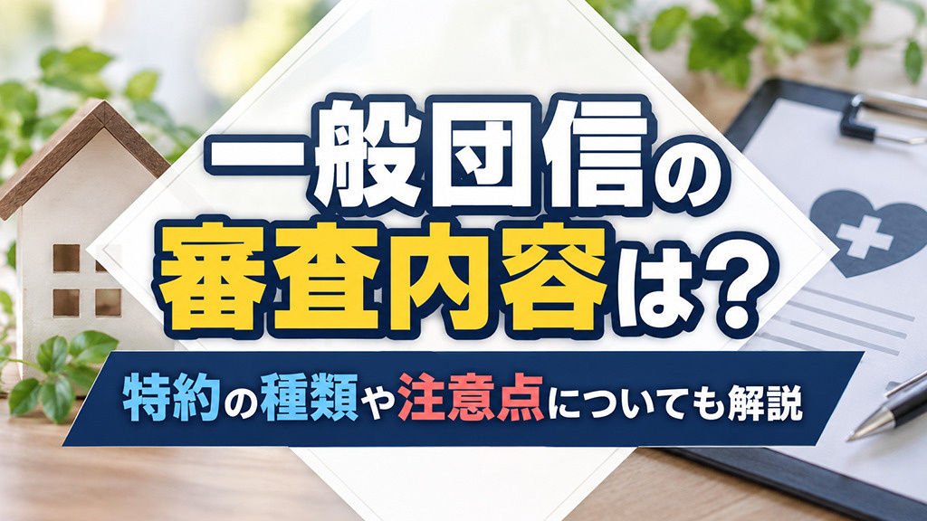 一般団信の審査内容は?特約の種類や注意点についても解説