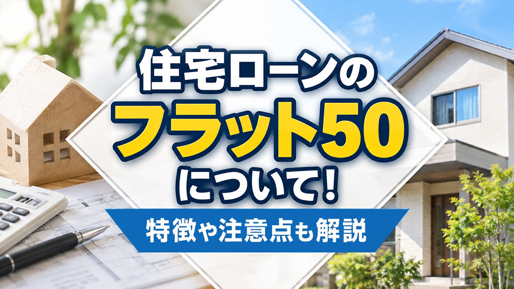 住宅ローンのフラット50について!特徴や注意点も解説
