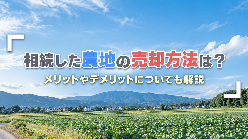 相続した農地の売却方法は?メリットやデメリットについても解説